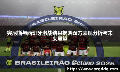 突尼斯与西班牙激战结果揭晓双方表现分析与未来展望