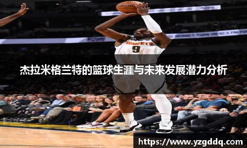 杰拉米格兰特的篮球生涯与未来发展潜力分析